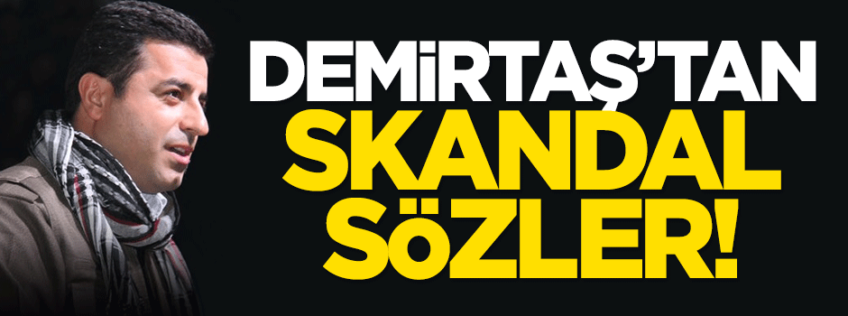 Demirtaş'tan skandal sözler