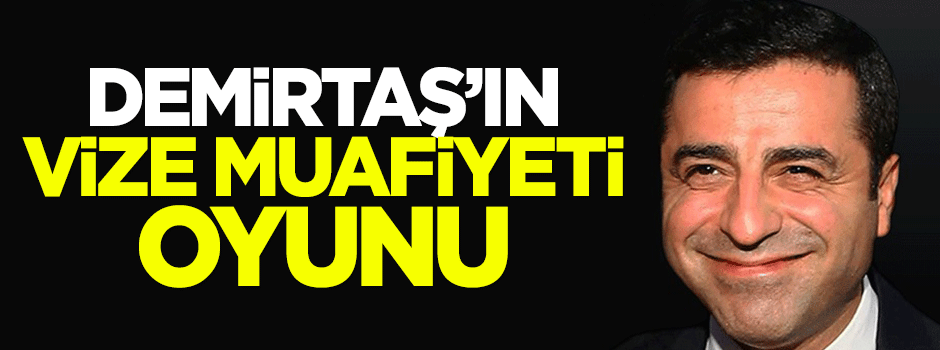 Demirtaş'tın vize muafiyeti oyunu
