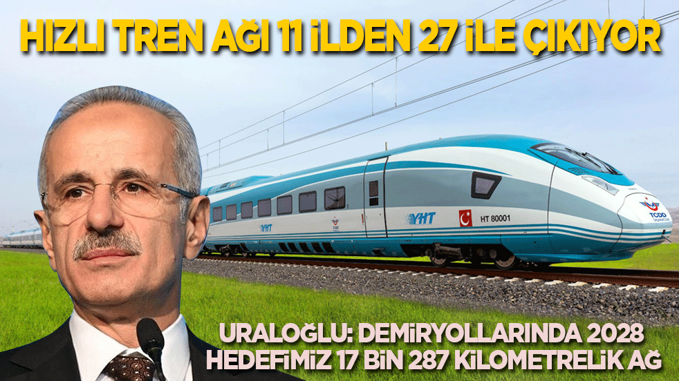 Demiryollarında 2028 hedefi 17 bin 287 kilometre! Hızlı tren ağı 11 ilden 27 ile çıkıyor