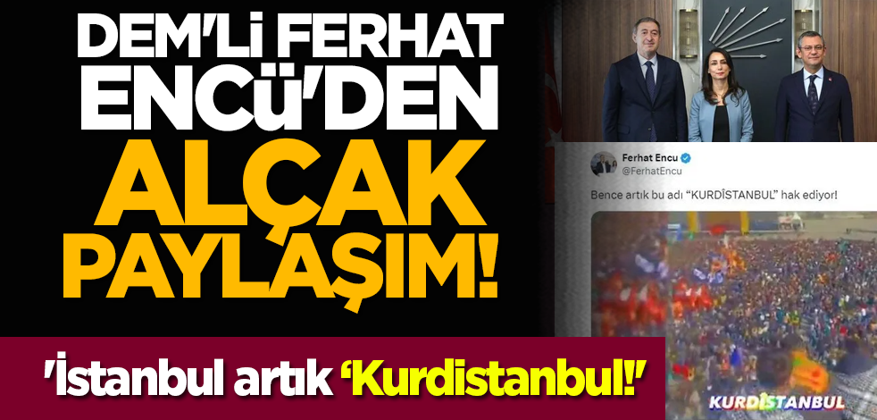 DEM'li Ferhat Encü'den alçak paylaşım! 'İstanbul artık ‘Kurdistanbul!'