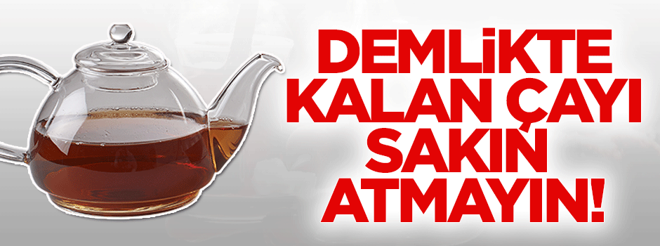 Demlikte kalan çayı sakın atmayın!