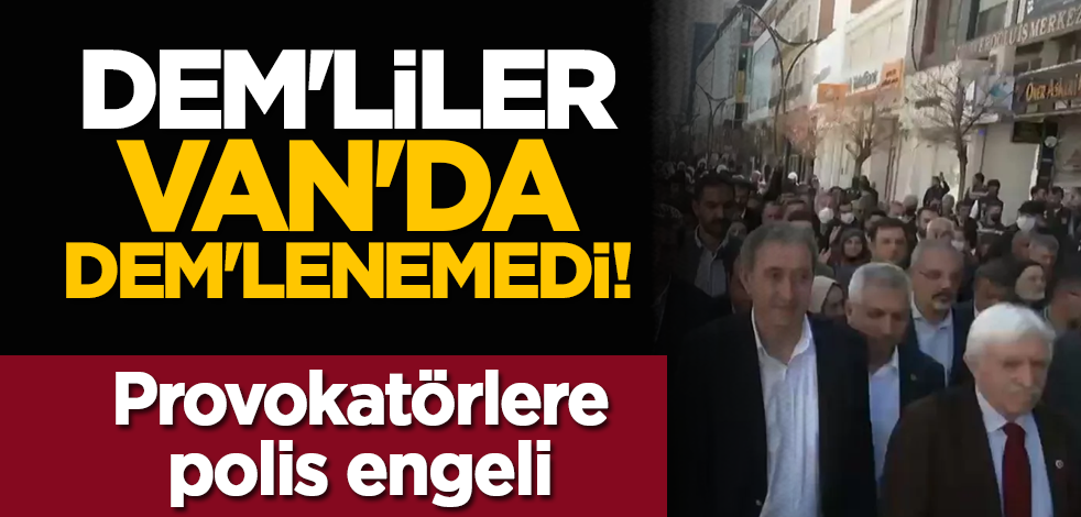 DEM'liler Van'da DEM'lenemedi! Provokatörlere polis engeli