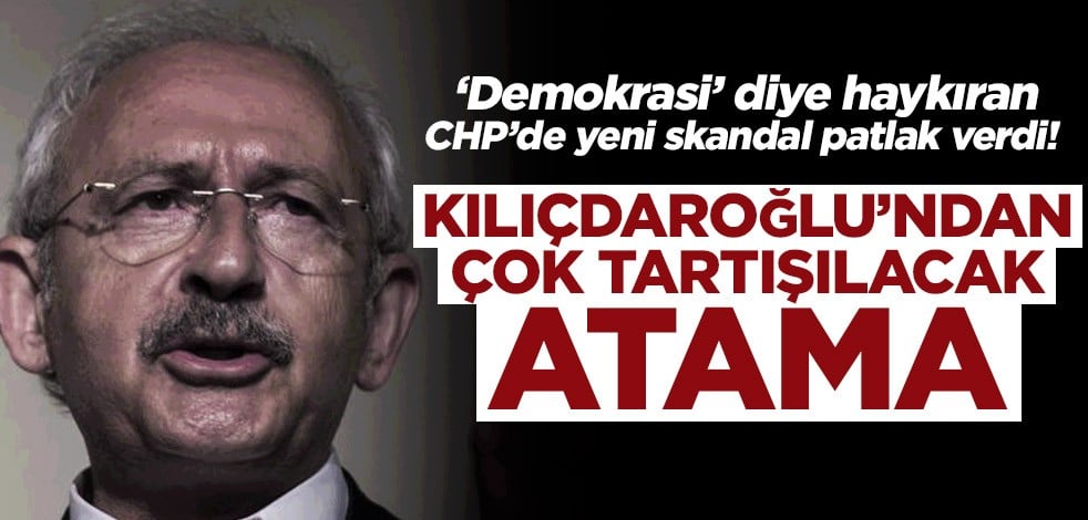 ‘Demokrasi’ diye haykıran CHP’de skandal patlak verdi! Kılıçdaroğlu’ndan çok tartışılacak atama