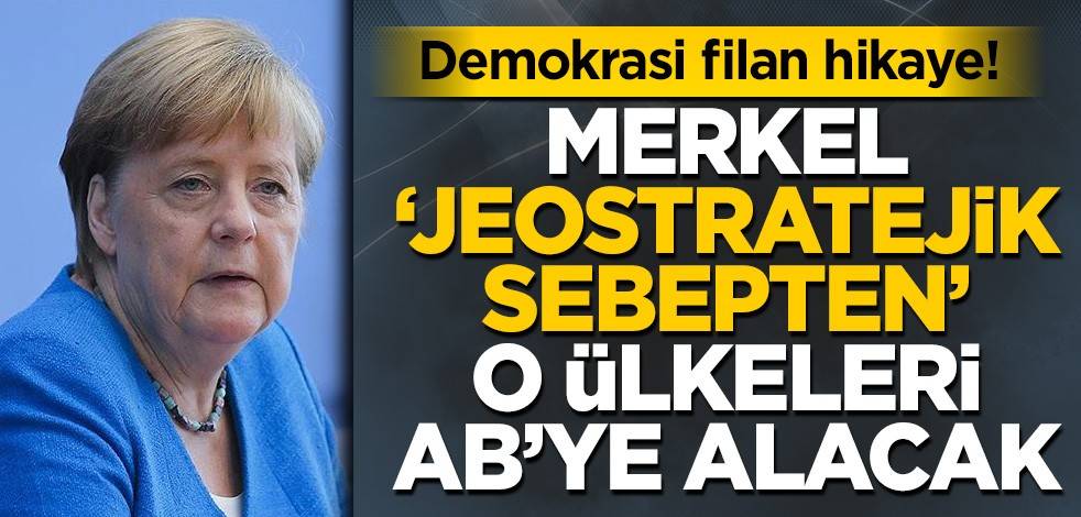 Demokrasi filan hikaye! Merkel ‘jeostratejik sebepten’ o ülkeleri AB’ye alacak