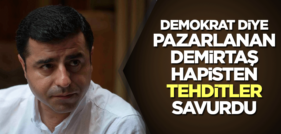 Demokrat diye pazarlanan Demirtaş hapisten tehditler savurdu