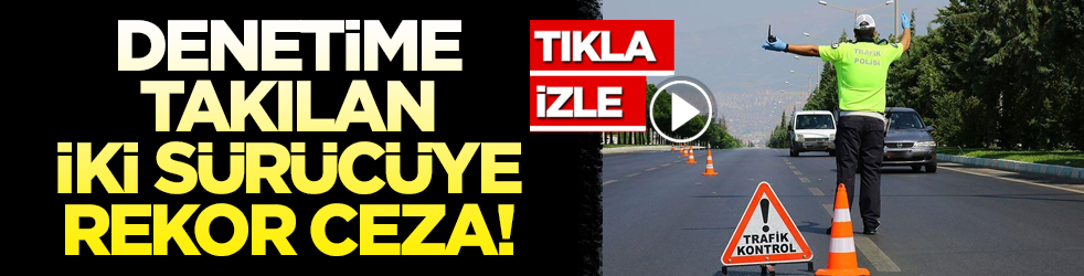 Denetime takılan iki sürücüye rekor ceza!