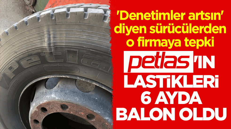 'Denetimler artsın' diyen sürücülerden o firmaya tepki! Petlas'ın lastikleri 6 ayda balon oldu