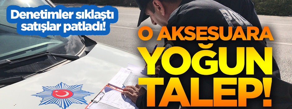 Denetimler sıklaştı, satışlar patladı! O aksesuara yoğun talep