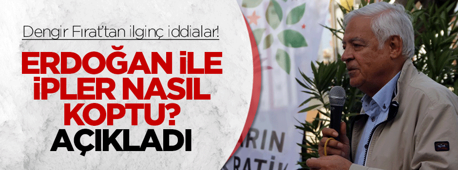 Dengir Fırat Erdoğan ile iplerin nasıl koptuğunu anlattı