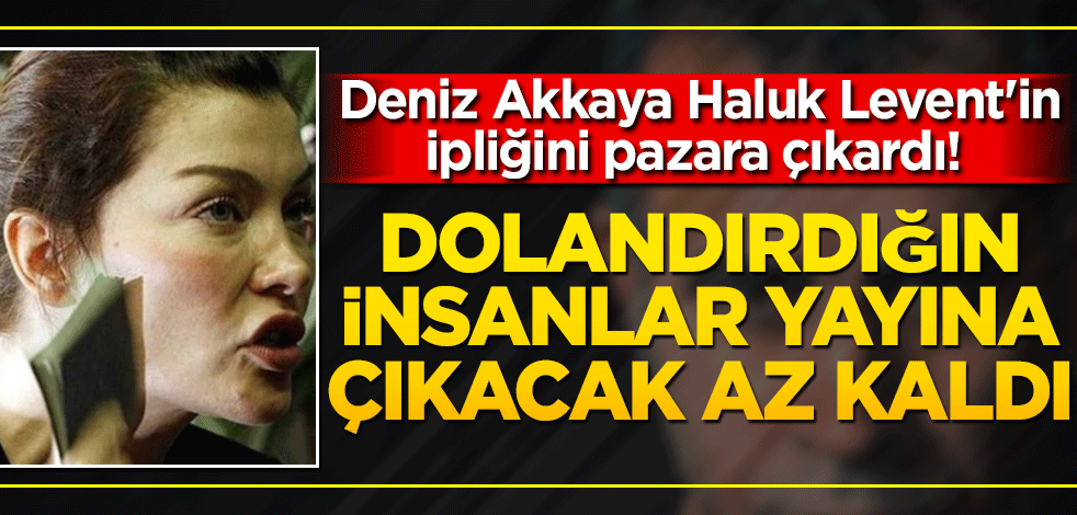 Deniz Akkaya Haluk Levent'in ipliğini pazara çıkardı! Dolandırdığın insanlar yayına çıkacak az kaldı!