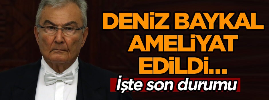 Deniz Baykal ameliyat edildi… İşte son durumu