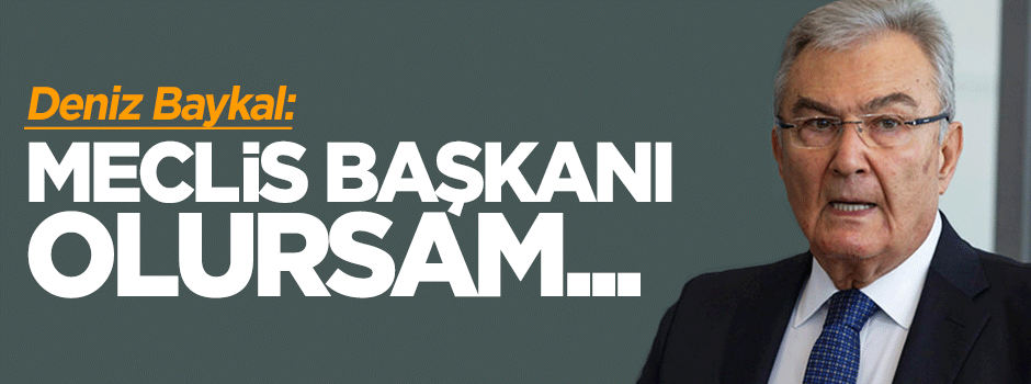 Deniz Baykal: Eğer Meclis Başkanı olursam...