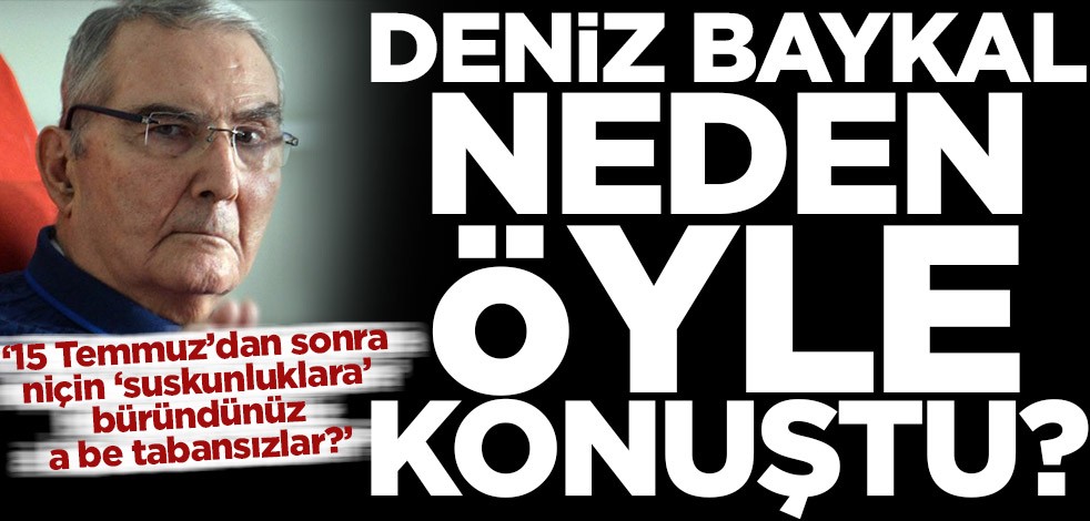 Deniz Baykal neden öyle konuştu? ‘15 Temmuz’dan sonra niçin "suskunluklara" büründünüz a be tabansızlar?’