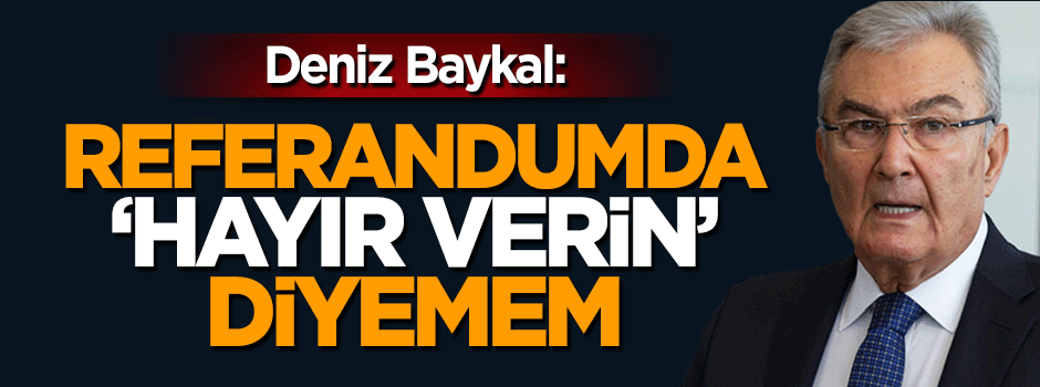 Deniz Baykal: Referandumda 'hayır verin' diyemem