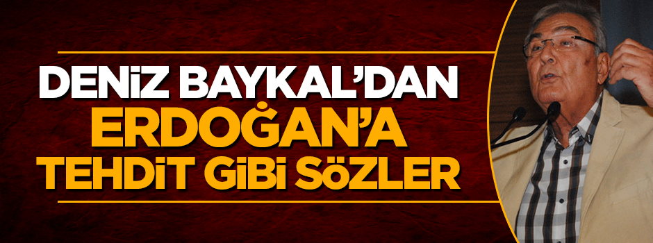 Deniz Baykal'dan Cumhurbaşkanı Erdoğan'a tehdit gibi sözler