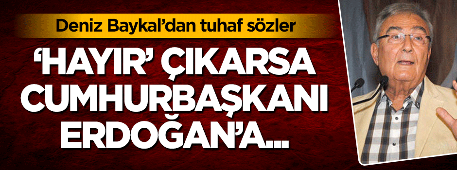 Deniz Baykal'dan tuhaf açıklama: 'Hayır' çıkarsa Cumhurbaşkanı'na...