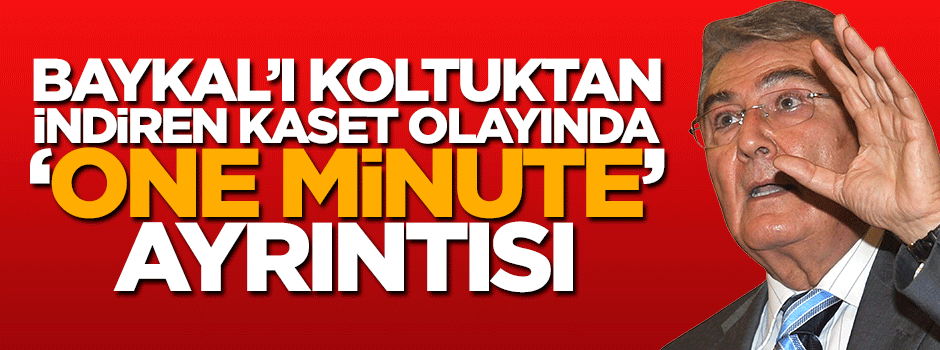 Deniz Baykal'ı koltuktan indiren kaset olayında 'one minute' ayrıntısı