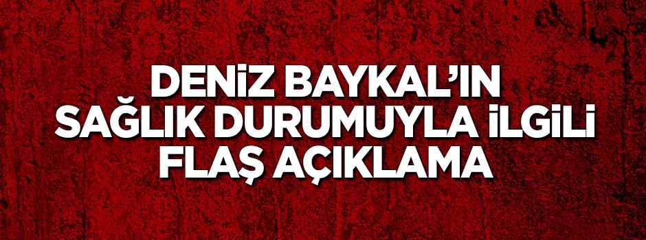 Deniz Baykal'ın sağlık durumuyla ilgili flaş açıklama