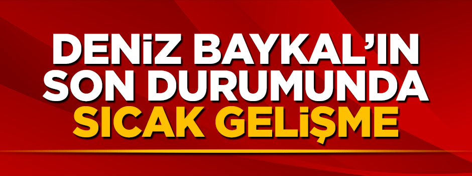 Deniz Baykal'ın son durumuna ilişkin sıcak gelişme