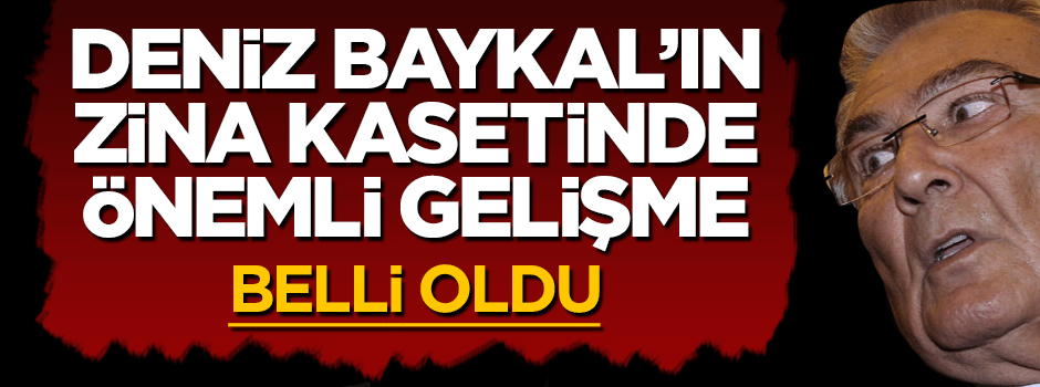 Deniz Baykal'ın zina kasetinde flaş gelişme!