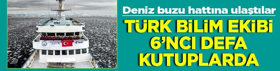 Deniz buzu hattına ulaştılar Türk bilim ekibi 6. defa kutuplarda