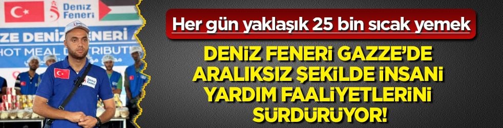 Deniz Feneri Gazze’de aralıksız şekilde insani yardım faaliyetlerini sürdürüyor