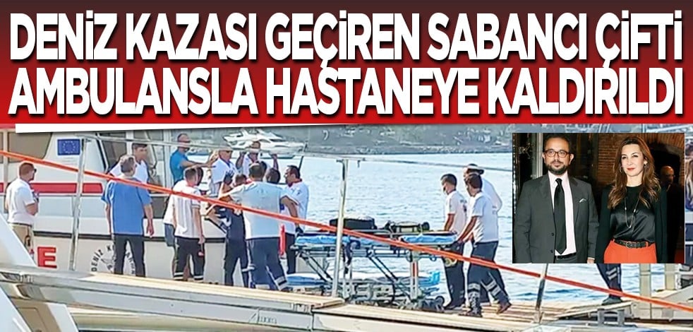 Deniz kazası geçiren Sabancı çifti ambulansla hastaneye kaldırıldı