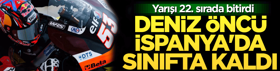 Deniz Öncü İspanya'da sınıfta kaldı! Yarışı 22. sırada bitirdi