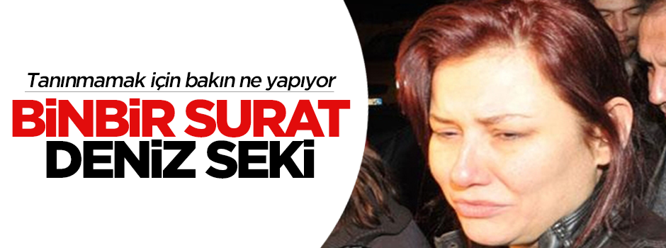 Deniz Seki tanınmamak için başörtüsü takıyor