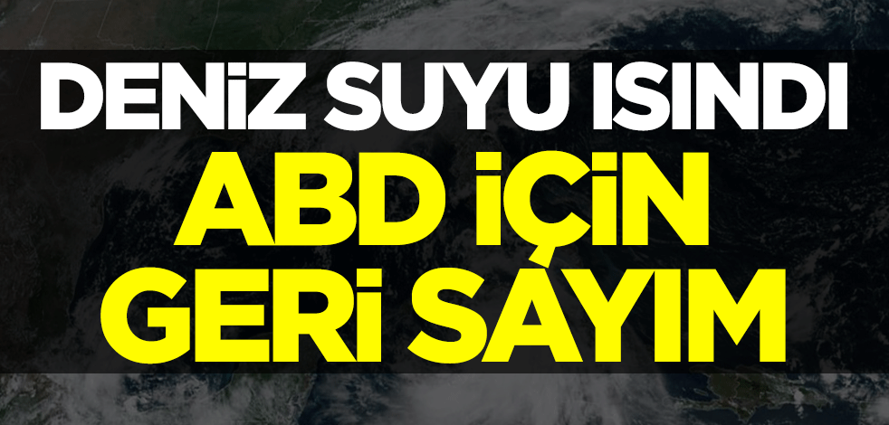 Deniz suyu ısındı! ABD için geri sayım