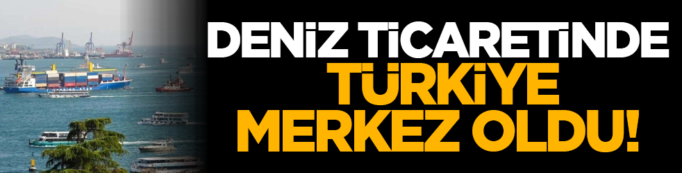 Deniz ticaretinde Türkiye merkez oldu!