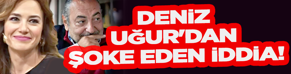 Deniz Uğur'dan şoke eden iddia!