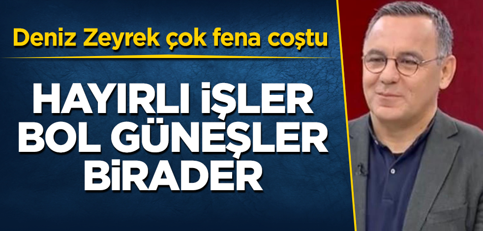 Deniz Zeyrek çok fena coştu! Hayırlı işler bol güneşler birader