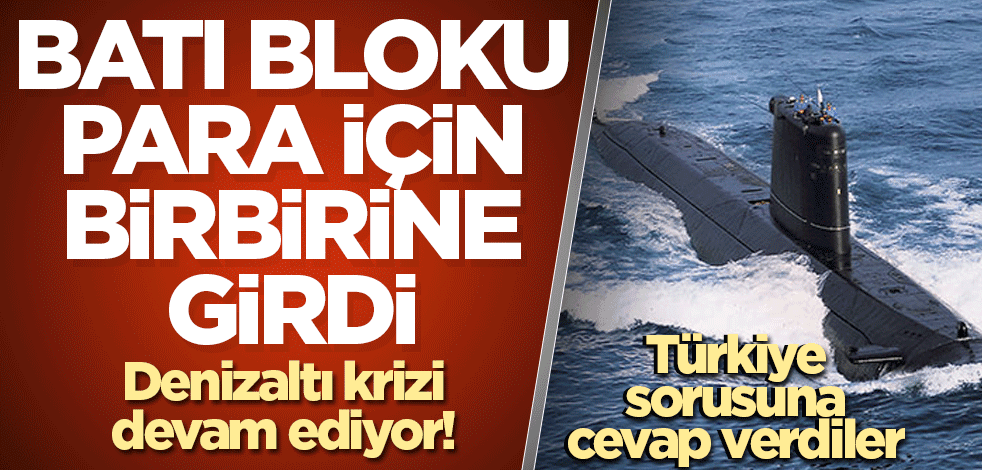 Denizaltı krizi devam ediyor! Batı bloku para için birbirine girdi