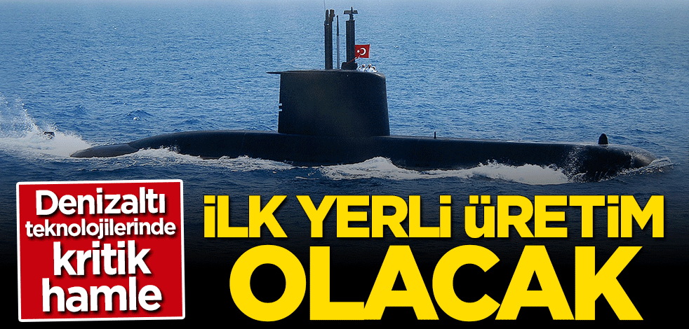 Denizaltı teknolojilerinde kritik adım... İlk yerli üretim olacak