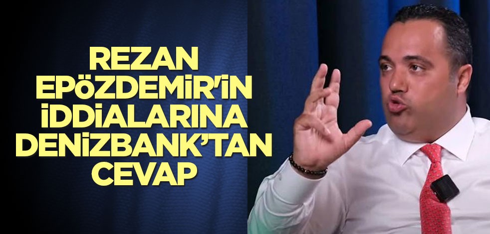 Denizbank'tan Rezan Epözdemir'in iddialarına açıklama