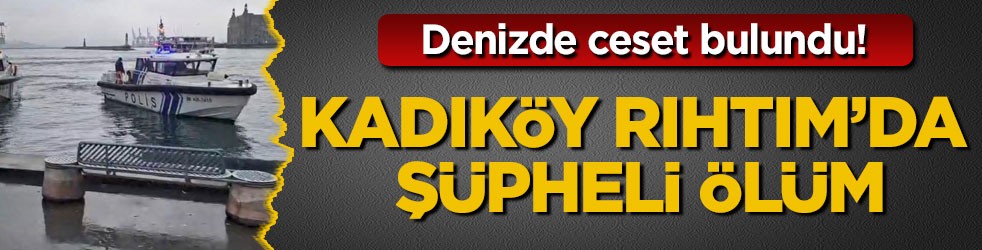 Denizde ceset bulundu! Kadıköy Rıhtım’da şüpheli ölüm