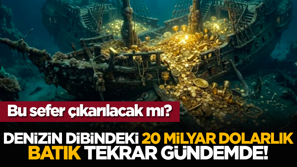 Denizin dibindeki 20 milyar dolarlık batık tekrar gündemde!