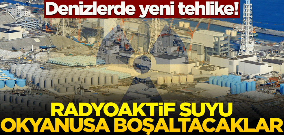 Denizlerde yeni tehlike! Radyoaktif suyu okyanusa boşaltacaklar