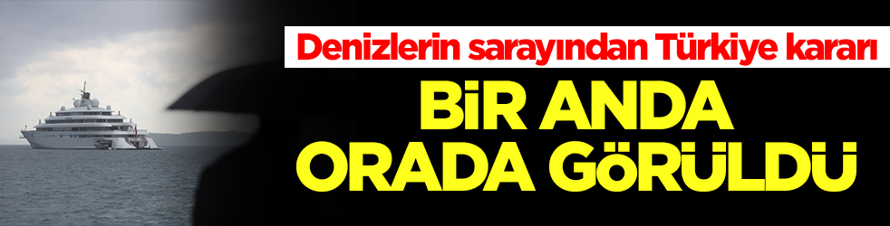 Denizlerin sarayından Türkiye kararı: Bir anda orada görüldü