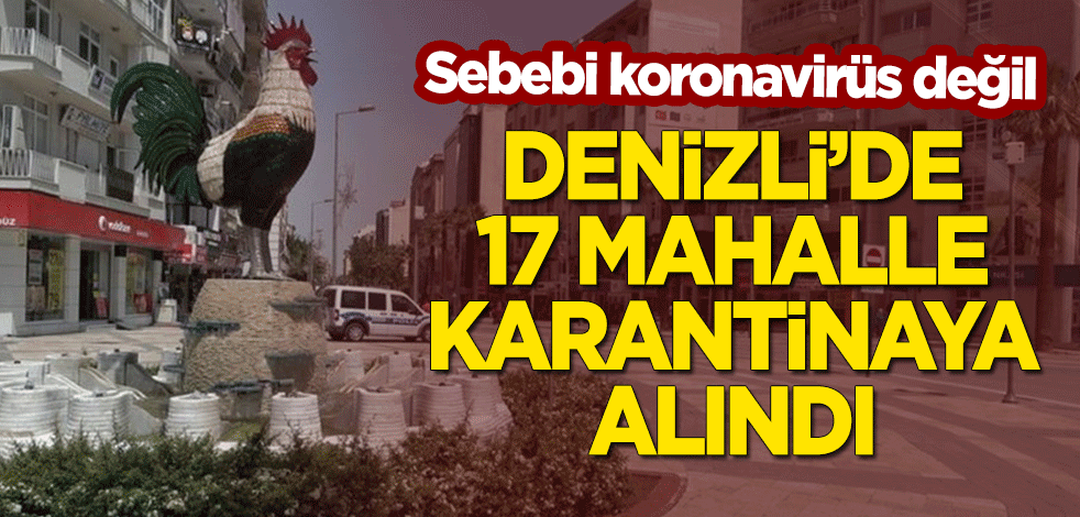 Denizli'de 17 mahalle karantinaya alındı! Nedeni koronavirüs değil
