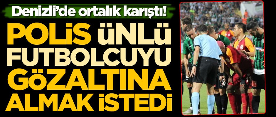 Denizli'de ortalık karıştı! Polis ünlü futbolcuyu gözaltına almak istedi