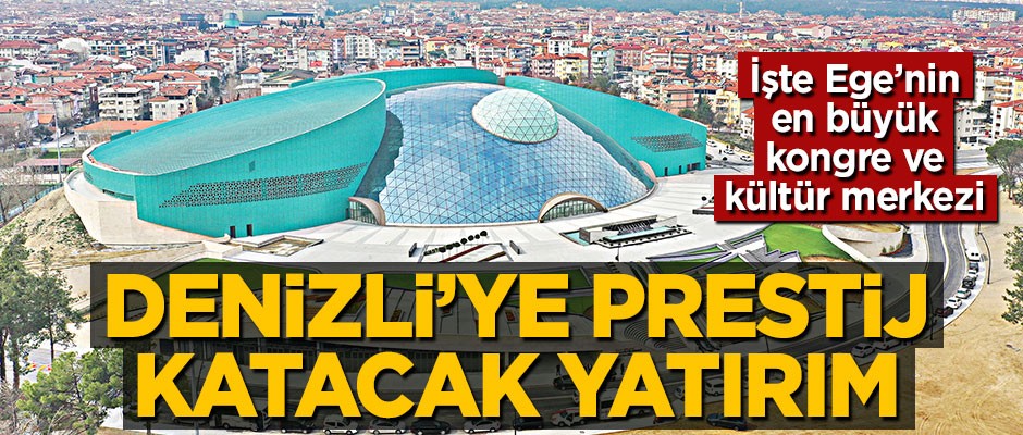 Denizli'ye prestij katacak yatırım! İşte Ege'nin en büyük kongre ve kültür merkezi