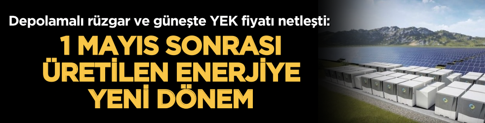 Depolamalı rüzgar ve güneşte YEK fiyatı netleşti: 1 Mayıs sonrası üretilen enerjiye yeni dönem