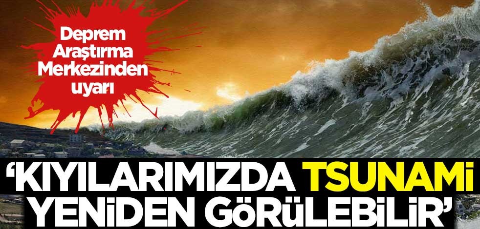 Deprem Araştırma Merkezinden uyarı: Kıyılarımızda tsunami yeniden görülebilir