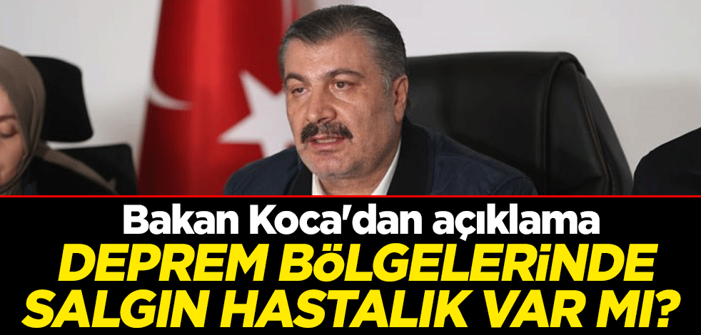Deprem bölgelerinde salgın hastalık var mı? Sağlık Bakanı Fahrettin Koca'dan açıklama