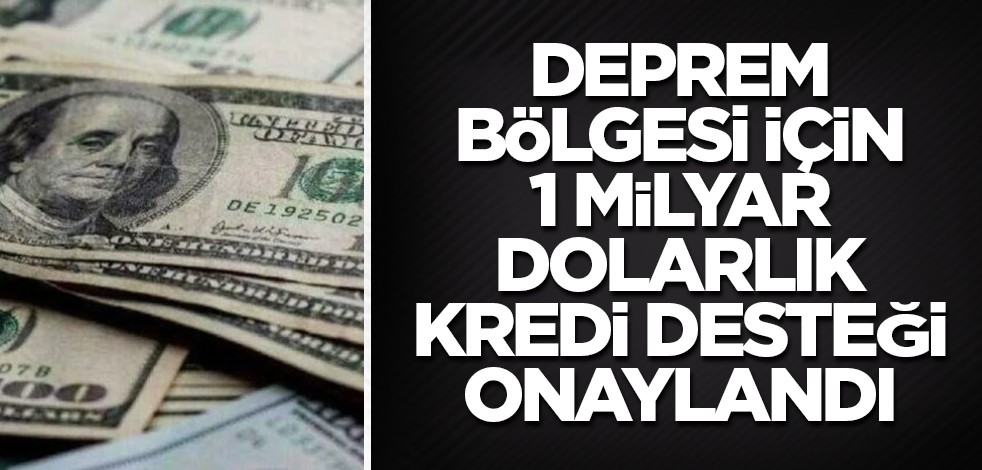 Deprem bölgesi için 1 milyar dolarlık kredi desteği onaylandı