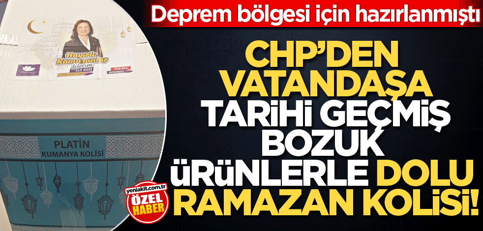 Deprem bölgesi için hazırlanmıştı! CHP’den vatandaşa tarihi geçmiş bozuk ürünlerle dolu ramazan kolisi!