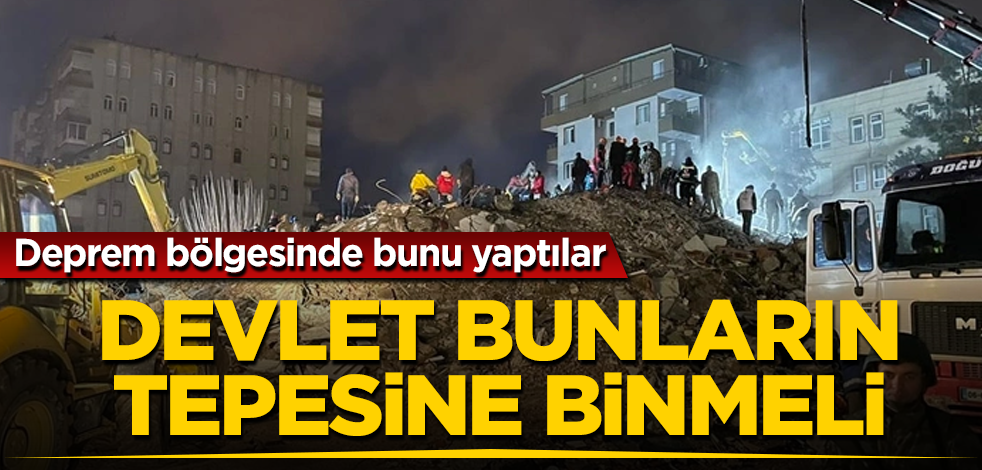 Deprem bölgesinde bunu yaptılar! Devlet bunların tepesine binmeli