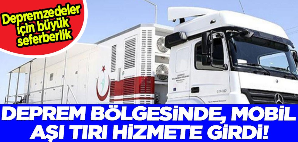 Deprem bölgesinde, deprem enkazından personellere kadar mobil aşı tırı hizmete girdi! Sahada depremzedelere yardım